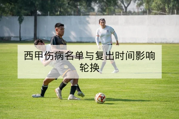 西甲伤病名单与复出时间影响轮换